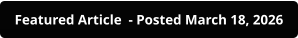 Featured Article  - Posted March 18, 2026